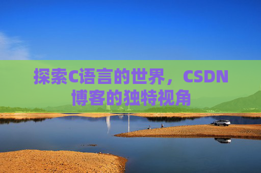 探索C语言的世界，CSDN博客的独特视角