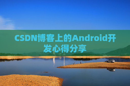 CSDN博客上的Android开发心得分享